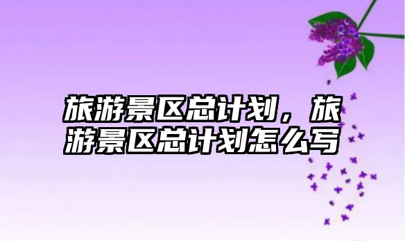 旅游景區總計劃，旅游景區總計劃怎么寫