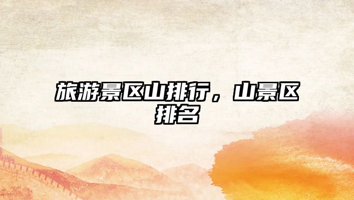 旅游景區(qū)山排行，山景區(qū)排名