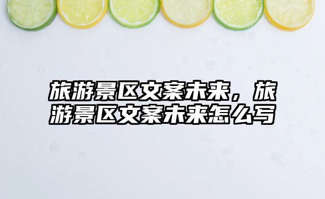 旅游景區文案未來，旅游景區文案未來怎么寫