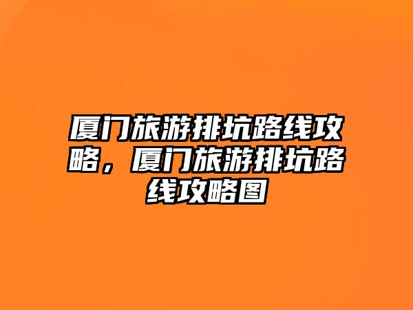 廈門旅游排坑路線攻略，廈門旅游排坑路線攻略圖