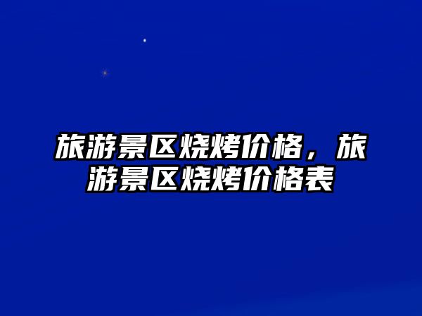 旅游景區燒烤價格，旅游景區燒烤價格表