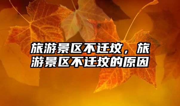 旅游景區不遷墳，旅游景區不遷墳的原因
