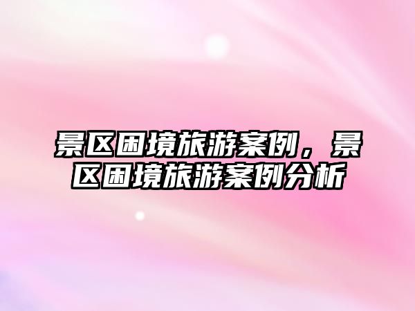 景區困境旅游案例，景區困境旅游案例分析