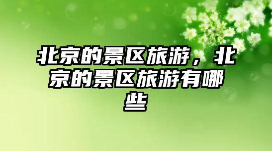 北京的景區(qū)旅游，北京的景區(qū)旅游有哪些