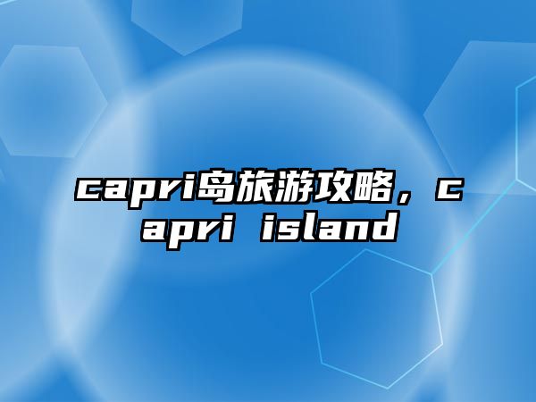capri島旅游攻略，capri island