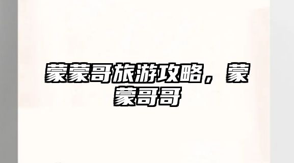 蒙蒙哥旅游攻略，蒙蒙哥哥