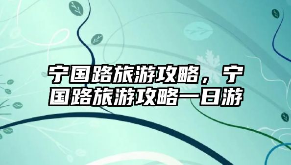 寧國路旅游攻略，寧國路旅游攻略一日游