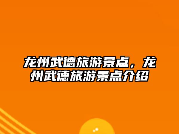 龍州武德旅游景點(diǎn)，龍州武德旅游景點(diǎn)介紹