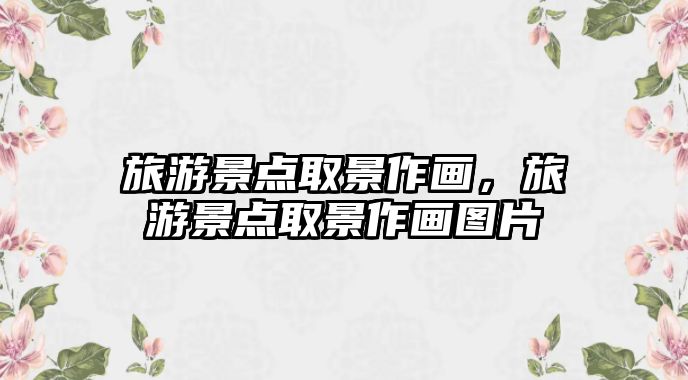 旅游景點取景作畫，旅游景點取景作畫圖片