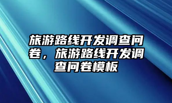 旅游路線開發(fā)調(diào)查問卷，旅游路線開發(fā)調(diào)查問卷模板