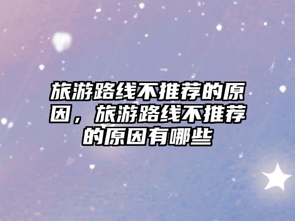 旅游路線不推薦的原因，旅游路線不推薦的原因有哪些