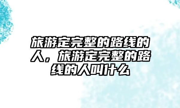 旅游定完整的路線的人，旅游定完整的路線的人叫什么