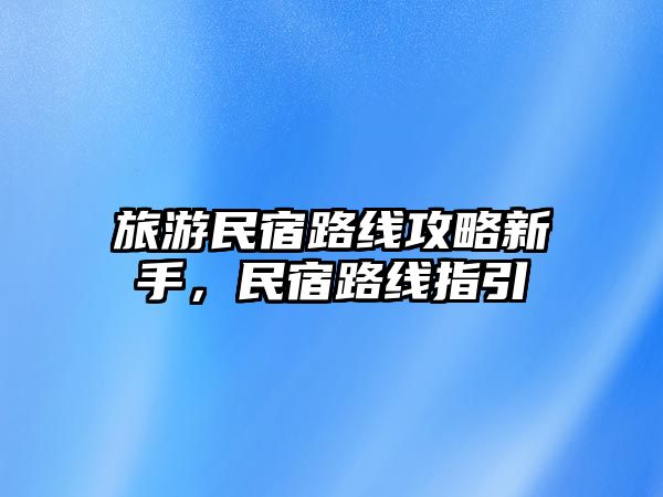 旅游民宿路線攻略新手，民宿路線指引