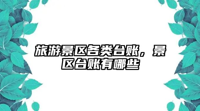 旅游景區各類臺賬，景區臺賬有哪些