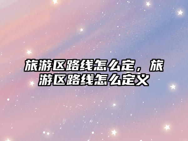 旅游區路線怎么定，旅游區路線怎么定義