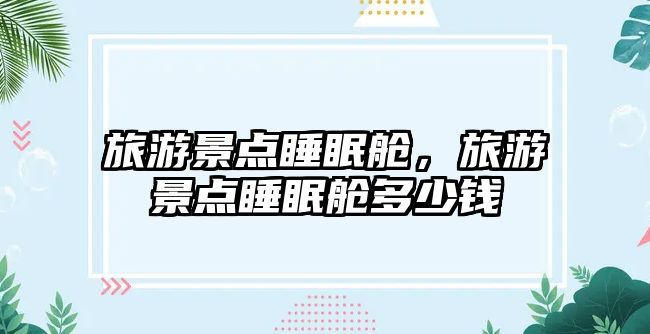 旅游景點睡眠艙，旅游景點睡眠艙多少錢