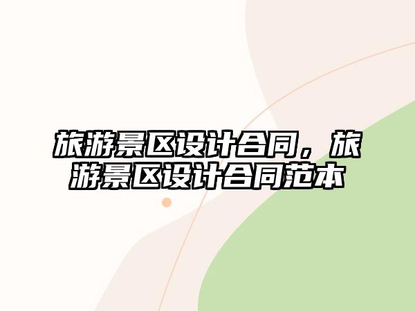 旅游景區設計合同，旅游景區設計合同范本