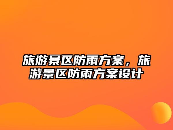 旅游景區防雨方案，旅游景區防雨方案設計