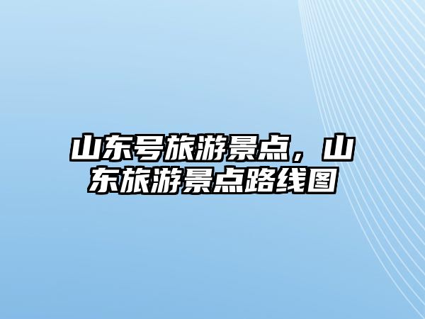 山東號旅游景點，山東旅游景點路線圖