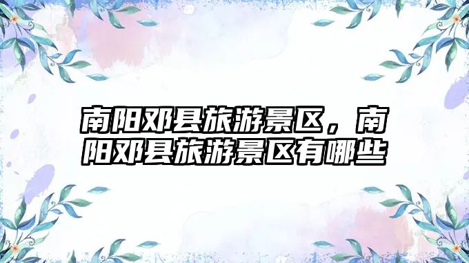 南陽鄧縣旅游景區(qū)，南陽鄧縣旅游景區(qū)有哪些