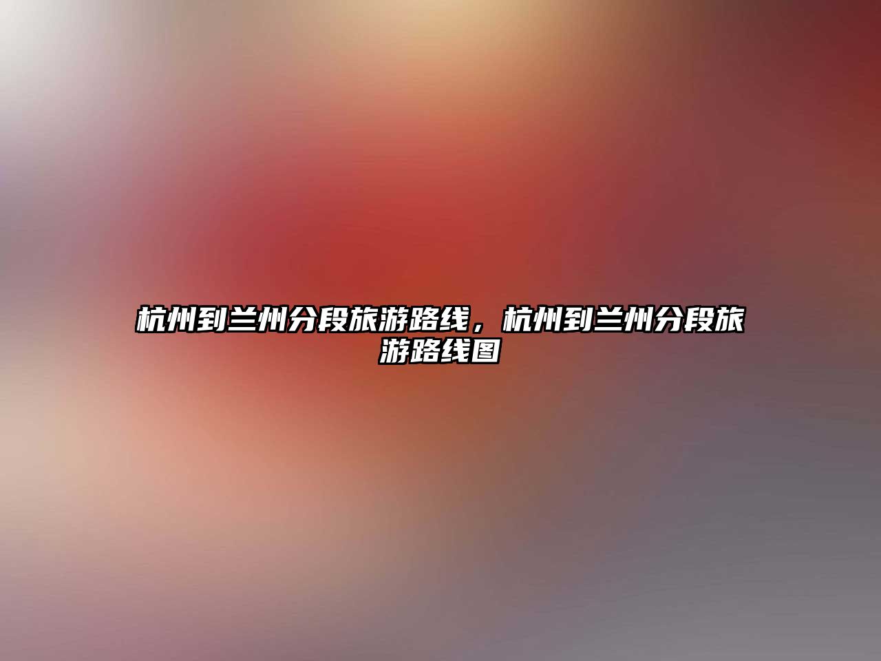 杭州到蘭州分段旅游路線，杭州到蘭州分段旅游路線圖
