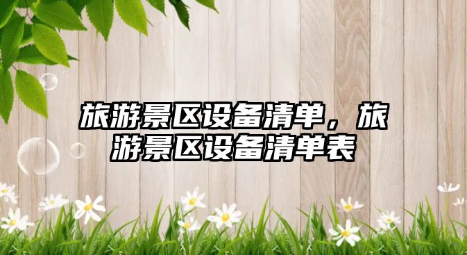 旅游景區設備清單，旅游景區設備清單表