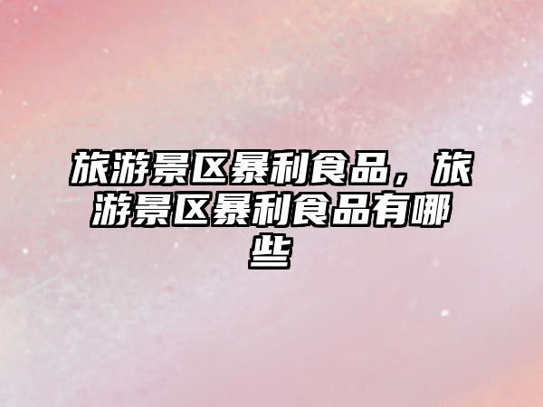 旅游景區(qū)暴利食品，旅游景區(qū)暴利食品有哪些