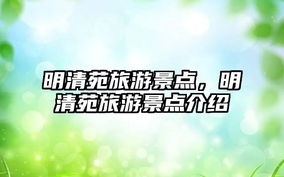 明清苑旅游景點(diǎn)，明清苑旅游景點(diǎn)介紹