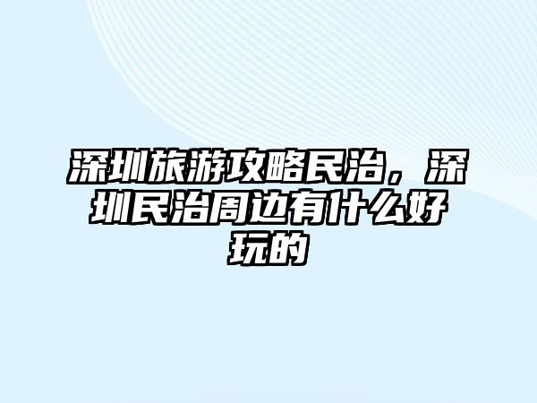 深圳旅游攻略民治，深圳民治周邊有什么好玩的