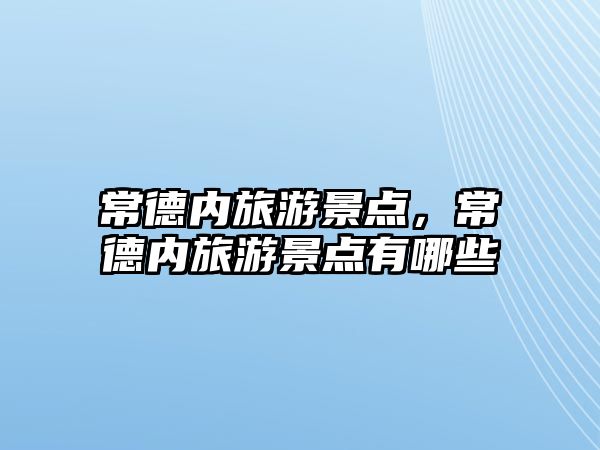 常德內旅游景點，常德內旅游景點有哪些