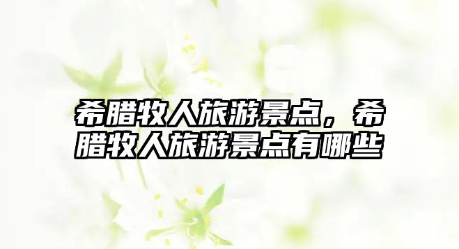 希臘牧人旅游景點(diǎn)，希臘牧人旅游景點(diǎn)有哪些