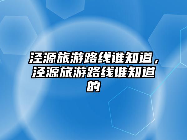 涇源旅游路線誰知道，涇源旅游路線誰知道的