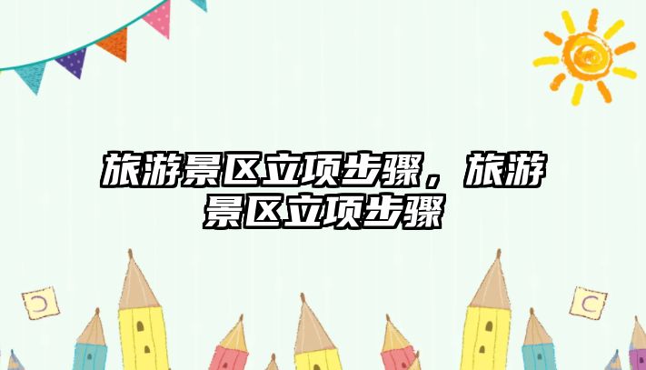 旅游景區(qū)立項步驟，旅游景區(qū)立項步驟