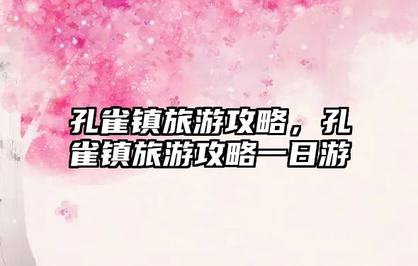 孔雀鎮(zhèn)旅游攻略，孔雀鎮(zhèn)旅游攻略一日游