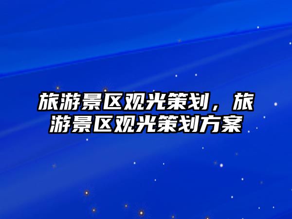 旅游景區觀光策劃，旅游景區觀光策劃方案