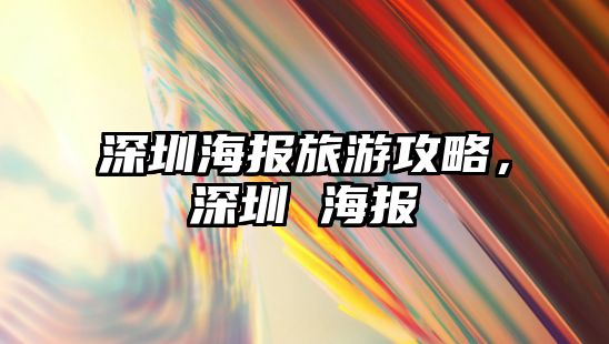 深圳海報(bào)旅游攻略，深圳 海報(bào)