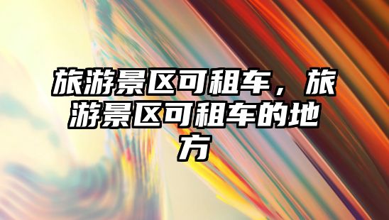 旅游景區可租車，旅游景區可租車的地方