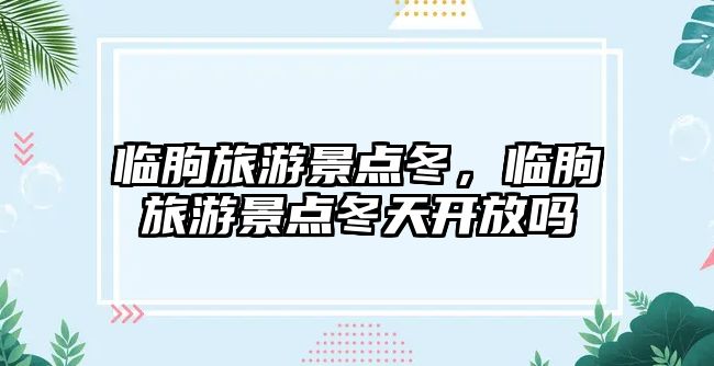 臨朐旅游景點冬，臨朐旅游景點冬天開放嗎