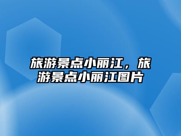 旅游景點小麗江，旅游景點小麗江圖片