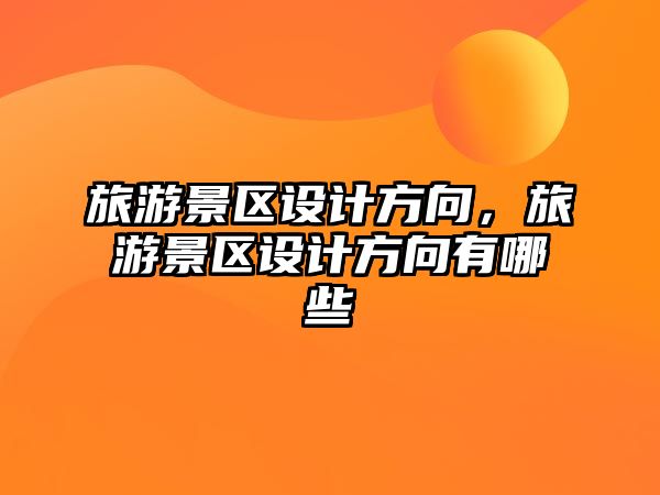 旅游景區(qū)設(shè)計方向，旅游景區(qū)設(shè)計方向有哪些