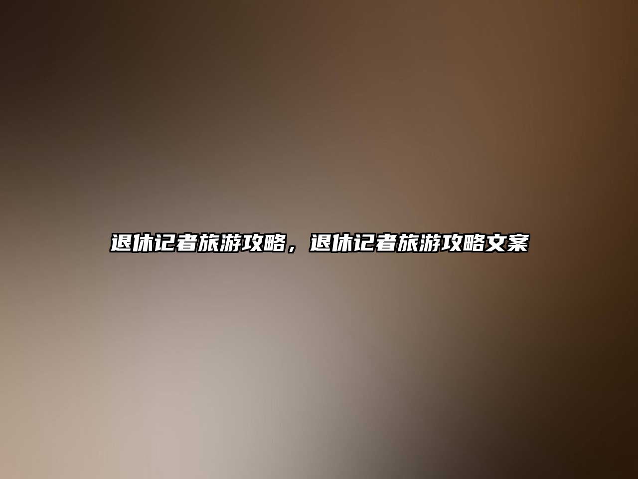 退休記者旅游攻略，退休記者旅游攻略文案
