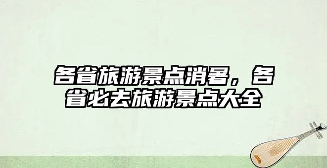 各省旅游景點消暑，各省必去旅游景點大全
