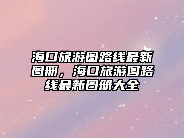 ?？诼糜螆D路線最新圖冊，?？诼糜螆D路線最新圖冊大全