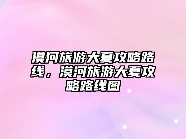 漠河旅游大夏攻略路線，漠河旅游大夏攻略路線圖