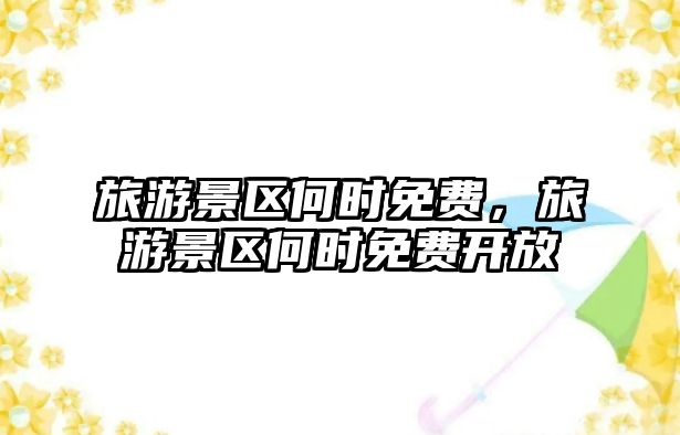 旅游景區(qū)何時(shí)免費(fèi)，旅游景區(qū)何時(shí)免費(fèi)開放