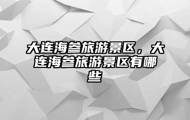 大連海參旅游景區，大連海參旅游景區有哪些