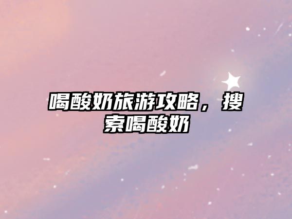 喝酸奶旅游攻略，搜索喝酸奶