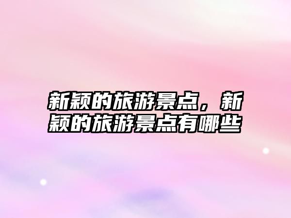 新穎的旅游景點，新穎的旅游景點有哪些