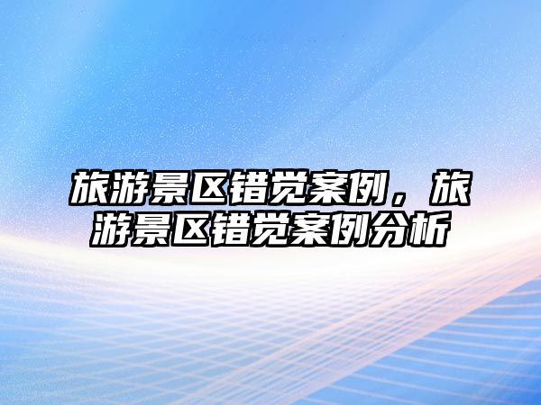 旅游景區(qū)錯(cuò)覺案例，旅游景區(qū)錯(cuò)覺案例分析