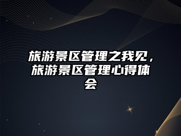 旅游景區(qū)管理之我見，旅游景區(qū)管理心得體會